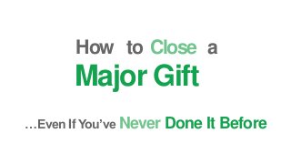 How
…Even If You’ve Never Done It Before
Close
Major Gift
to a
 