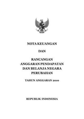 NOTA KEUANGAN

         DAN

     RANCANGAN
ANGGARAN PENDAPATAN
 DAN BELANJA NEGARA
     PERUBAHAN

  TAHUN ANGGARAN 2010




  REPUBLIK INDONESIA
 