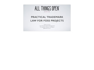 PRACTICAL TRADEMARK
LAW FOR FOSS PROJECTS
Shane Curcuru
Vice President, Brand Management
The Apache Software Foundation
@S...