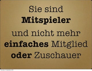 Sie sind
           Mitspieler
         und nicht mehr
       einfaches Mitglied
         oder Zuschauer
Sonntag, 12. September 2010
 