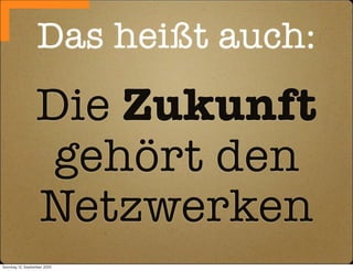 Das heißt auch:
                  Die Zukunft
                   gehört den
                  Netzwerken
Sonntag, 12. September 2010
 