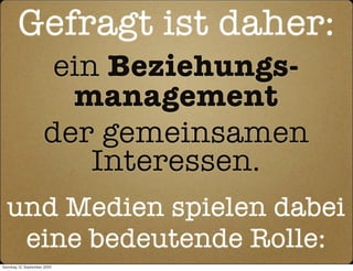 Gefragt ist daher:
                       ein Beziehungs-
                        management
                      der gemeinsamen
                          Interessen.
  und Medien spielen dabei
   eine bedeutende Rolle:
Sonntag, 12. September 2010
 