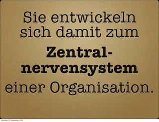 Sie entwickeln
      sich damit zum
         Zentral-
      nervensystem
    einer Organisation.
Sonntag, 12. September 2010
 