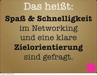 Das heißt:
        Spaß & Schnelligkeit
           im Networking
           und eine klare
          Zielorientierung
            sind gefragt.
Sonntag, 12. September 2010
 