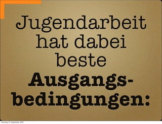 Jugendarbeit
              hat dabei
                beste
             Ausgangs-
            bedingungen:
Sonntag, 12. September 2010
 