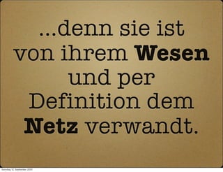 …denn sie ist
          von ihrem Wesen
               und per
           Definition dem
           Netz verwandt.
Sonntag, 12. September 2010
 
