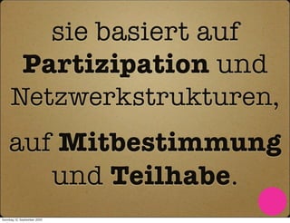 sie basiert auf
             Partizipation und
     Netzwerkstrukturen,
    auf Mitbestimmung
       und Teilhabe.
Sonntag, 12. September 2010
 
