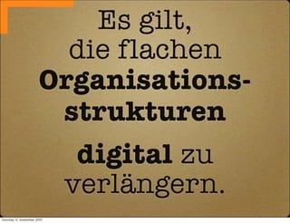 Es gilt,
                          die flachen
                        Organisations-
                         strukturen
                               digital zu
                              verlängern.
Sonntag, 12. September 2010
 