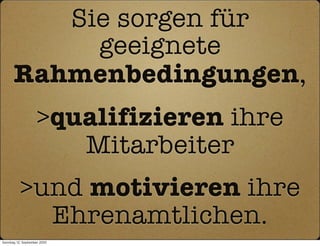 Sie sorgen für
           geeignete
      Rahmenbedingungen,
                    >qualifizieren ihre
                       Mitarbeiter
          >und motivieren ihre
            Ehrenamtlichen.
Sonntag, 12. September 2010
 