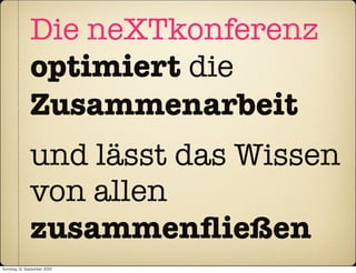 Die neXTkonferenz
               optimiert die
               Zusammenarbeit
               und lässt das Wissen
               von allen
               zusammenﬂießen
Sonntag, 12. September 2010
 