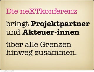 Die neXTkonferenz
           bringt Projektpartner
           und Akteuer-innen
           über alle Grenzen
           hinweg zusammen.

Sonntag, 12. September 2010
 