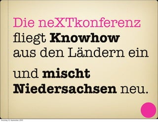 Die neXTkonferenz
              ﬂiegt Knowhow
              aus den Ländern ein
              und mischt
              Niedersachsen neu.
Sonntag, 12. September 2010
 