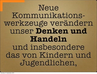 Neue
       Kommunikations-
      werkzeuge verändern
       unser Denken und
            Handeln
       und insbesondere
      das von Kindern und
         Jugendlichen,
Sonntag, 12. September 2010
 