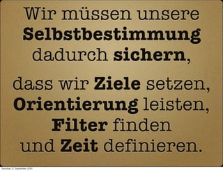 Wir müssen unsere
                  Selbstbestimmung
                   dadurch sichern,
         dass wir Ziele setzen,
         Orientierung leisten,
             Filter finden
          und Zeit definieren.
Sonntag, 12. September 2010
 