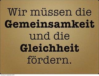 Wir müssen die
       Gemeinsamkeit
           und die
         Gleichheit
          fördern.
Sonntag, 12. September 2010
 