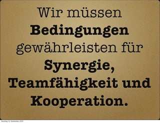Wir müssen
           Bedingungen
         gewährleisten für
            Synergie,
        Teamfähigkeit und
           Kooperation.
Sonntag, 12. September 2010
 