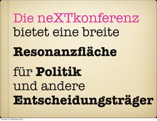 Die neXTkonferenz
               bietet eine breite
               Resonanzﬂäche
               für Politik
               und andere
               Entscheidungsträger
Sonntag, 12. September 2010
 