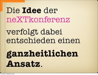 Die Idee der
           neXTkonferenz
           verfolgt dabei
           entschieden einen
           ganzheitlichen
           Ansatz.
Sonntag, 12. September 2010
 