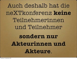 Auch deshalb hat die
             neXTkonferenz keine
               Teilnehmerinnen
                und Teilnehmer
                                sondern nur
                              Akteurinnen und
                                  Akteure.
Sonntag, 12. September 2010
 