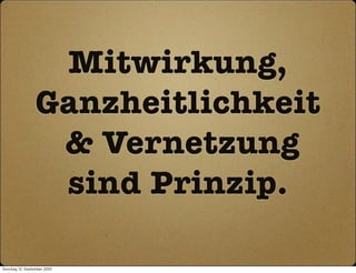 Mitwirkung,
                  Ganzheitlichkeit
                   & Vernetzung
                   sind Prinzip.

Sonntag, 12. September 2010
 