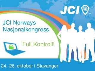 JCI Norways 
Nasjonalkongress 
Full Kontroll! 
24.-26. oktober i Stavanger 
 