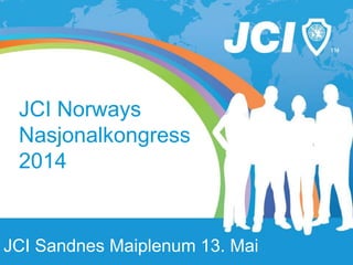 JCI Norways
Nasjonalkongress
2014
JCI Sandnes Maiplenum 13. Mai
 