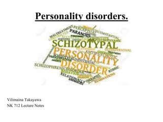 Personality disorders.
Vilimaina Takayawa
NK 712 Lecture Notes
 