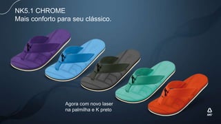 NK5.1 CHROME
Mais conforto para seu clássico.
Agora com novo laser
na palmilha e K preto
 