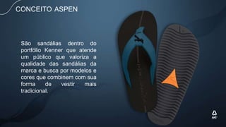 São sandálias dentro do
portfólio Kenner que atende
um público que valoriza a
qualidade das sandálias da
marca e busca por modelos e
cores que combinem com sua
forma de vestir mais
tradicional.
CONCEITO ASPEN
 