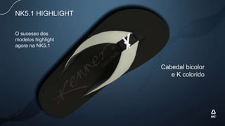 NK5.1 HIGHLIGHT
Cabedal bicolor
e K colorido
O sucesso dos
modelos highlight
agora na NK5.1
 