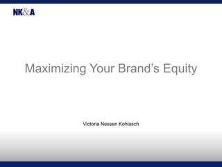 Maximizing Your Brand’s Equity Victoria Nessen Kohlasch 
