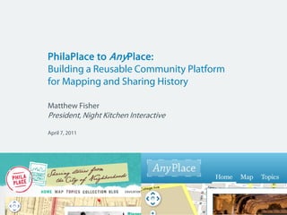 PhilaPlace to AnyPlace:
Building a Reusable Community Platform
for Mapping and Sharing History

Matthew Fisher
President, Night Kitchen Interactive

April 7, 2011
 