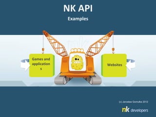NK API
              Examples




Games and
application              Websites
     s




                               (c) Jarosław Gomułka 2012
 
