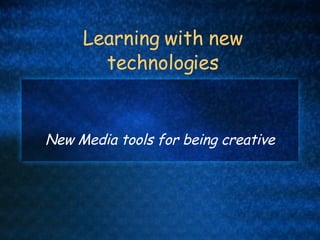 Learning with new technologies New Media tools for being creative 