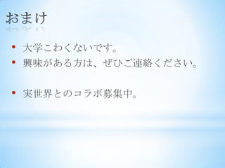 •   大学こわくないです。
•   興味がある方は、ぜひご連絡ください。


•   実世界とのコラボ募集中。
 