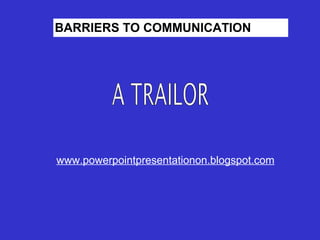 BARRIERS TO COMMUNICATION




www.powerpointpresentationon.blogspot.com
 