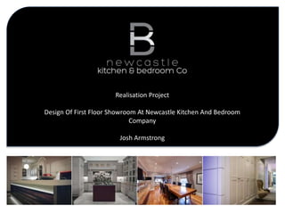 Realisation Project
Design Of First Floor Showroom At Newcastle Kitchen And Bedroom
Company
Josh Armstrong
 