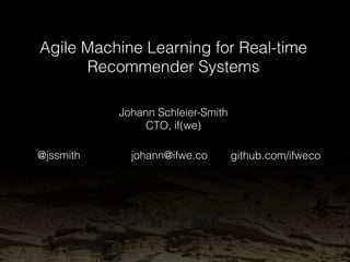 Agile Machine Learning for Real-time 
Recommender Systems 
Johann Schleier-Smith 
CTO, if(we) 
@jssmith johann@ifwe.co github.com/ifwe 
 