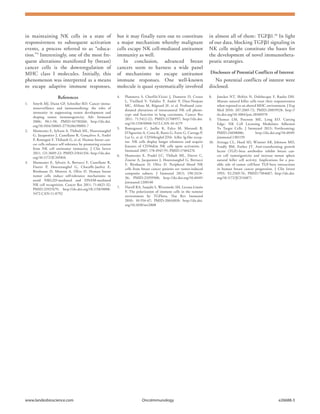 www.landesbioscience.com	OncoImmunology	 e26688-3
in maintaining NK cells in a state of
responsiveness to subsequent activation
events, a process referred to as “educa-
tion.”9
Interestingly, one of the most fre-
quent alterations manifested by (breast)
cancer cells is the downregulation of
MHC class I molecules. Initially, this
phenomenon was interpreted as a means
to escape adaptive immune responses,
but it may finally turn out to constitute
a major mechanism whereby malignant
cells escape NK cell-mediated antitumor
immunity as well.
In conclusion, advanced breast
cancers seem to harness a wide panel
of mechanisms to escape antitumor
immune responses. One well-known
molecule is quasi systematically involved
in almost all of them: TGFβ1.10
In light
of our data, blocking TGFβ1 signaling in
NK cells might constitute the bases for
the development of novel immunothera-
peutic strategies.
Disclosure of Potential Conflicts of Interest
No potential conflicts of interest were
disclosed.
References
1.	 Smyth MJ, Dunn GP, Schreiber RD. Cancer immu-
nosurveillance and immunoediting: the roles of
immunity in suppressing tumor development and
shaping tumor immunogenicity. Adv Immunol
2006; 90:1-50; PMID:16730260; http://dx.doi.
org/10.1016/S0065-2776(06)90001-7
2.	 Mamessier E, Sylvain A, Thibult ML, Houvenaeghel
G, Jacquemier J, Castellano R, Gonçalves A, André
P, Romagné F, Thibault G, et al. Human breast can-
cer cells enhance self tolerance by promoting evasion
from NK cell antitumor immunity. J Clin Invest
2011; 121:3609-22; PMID:21841316; http://dx.doi.
org/10.1172/JCI45816
3.	 Mamessier E, Sylvain A, Bertucci F, Castellano R,
Finetti P, Houvenaeghel G, Charaffe-Jaufret E,
Birnbaum D, Moretta A, Olive D. Human breast
tumor cells induce self-tolerance mechanisms to
avoid NKG2D-mediated and DNAM-mediated
NK cell recognition. Cancer Res 2011; 71:6621-32;
PMID:21937679; http://dx.doi.org/10.1158/0008-
5472.CAN-11-0792
4.	 Platonova S, Cherfils-Vicini J, Damotte D, Crozet
L, Vieillard V, Validire P, André P, Dieu-Nosjean
MC, Alifano M, Régnard JF, et al. Profound coor-
dinated alterations of intratumoral NK cell pheno-
type and function in lung carcinoma. Cancer Res
2011; 71:5412-22; PMID:21708957; http://dx.doi.
org/10.1158/0008-5472.CAN-10-4179
5.	 Romagnani C, Juelke K, Falco M, Morandi B,
D’Agostino A, Costa R, Ratto G, Forte G, Carrega P,
Lui G, et al. CD56brightCD16- killer Ig-like recep-
tor- NK cells display longer telomeres and acquire
features of CD56dim NK cells upon activation. J
Immunol 2007; 178:4947-55; PMID:17404276
6.	 Mamessier E, Pradel LC, Thibult ML, Drevet C,
Zouine A, Jacquemier J, Houvenaeghel G, Bertucci
F, Birnbaum D, Olive D. Peripheral blood NK
cells from breast cancer patients are tumor-induced
composite subsets. J Immunol 2013; 190:2424-
36; PMID:23359508; http://dx.doi.org/10.4049/
jimmunol.1200140
7.	 Flavell RA, Sanjabi S, Wrzesinski SH, Licona-Limón
P. The polarization of immune cells in the tumour
environment by TGFbeta. Nat Rev Immunol
2010; 10:554-67; PMID:20616810; http://dx.doi.
org/10.1038/nri2808
8.	 Joncker NT, Shifrin N, Delebecque F, Raulet DH.
Mature natural killer cells reset their responsiveness
when exposed to an altered MHC environment. J Exp
Med 2010; 207:2065-72; PMID:20819928; http://
dx.doi.org/10.1084/jem.20100570
9.	 Thomas LM, Peterson ME, Long EO. Cutting
Edge: NK Cell Licensing Modulates Adhesion
To Target Cells. J Immunol 2013; Forthcoming;
PMID:24038086; http://dx.doi.org/10.4049/
jimmunol.1301159
10.	 Arteaga CL, Hurd SD, Winnier AR, Johnson MD,
Fendly BM, Forbes JT. Anti-transforming growth
factor (TGF)-beta antibodies inhibit breast can-
cer cell tumorigenicity and increase mouse spleen
natural killer cell activity. Implications for a pos-
sible role of tumor cell/host TGF-beta interactions
in human breast cancer progression. J Clin Invest
1993; 92:2569-76; PMID:7504687; http://dx.doi.
org/10.1172/JCI116871
 