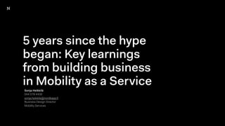 5 years since the hype
began: Key learnings
from building business
in Mobility as a Service
Sonja Heikkilä
044 078 4430
sonja.heikkila@nordkapp.ﬁ
Business Design Director
Mobility Services
 