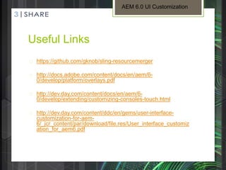 Useful Links
 https://github.com/gknob/sling-resourcemerger
 http://docs.adobe.com/content/docs/en/aem/6-
0/develop/plat...
