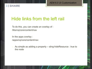 Hide links from the left rail
To do this, you can create an overlay of :
/libs/cq/core/content/nav
In the apps overlay :
/...