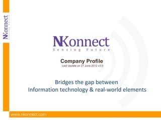 Company Profile
            Last Update on 27 June 2012 v3.0




          Bridges the gap between
Information technology & real-world elements
 