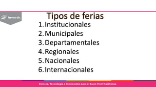 Tipos de ferias
1.Institucionales
2.Municipales
3.Departamentales
4.Regionales
5.Nacionales
6.Internacionales
 
