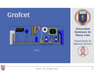 Universidad
Autónoma de
Nuevo León
Departamento de
Ingeniería Química
Grafcet
Intro
Grafcet - Dr. Salvador Tututi 1
 