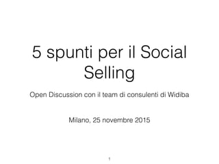5 spunti per il Social
Selling
Milano, 25 novembre 2015
1
Open Discussion con il team di consulenti di Widiba
 