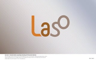 N.Kent - Project 3
Laso Labs - Corporate Identity, Logo Design, Branding and Presentation Materials
Laso Labs designs Customer Experience (CX) and Guest Engagement solutions. Laso specializes in delivering personalized itinerary, content,
media and advertising across any or all digital mediums. By orchestrating technology and support, Laso creates smart environments that
integrate digital touch points throughout a venue. www.lasolabs.com
 
