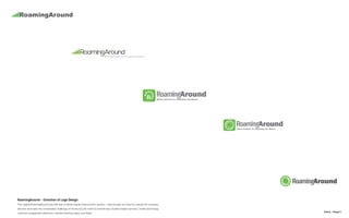 N.Kent - Project 1
RoamingAround - Evolution of Logo Design
The original RoamingAround (top left) was a cellular signal enhancement solution. I was brought on board to change the company
direction and solve the complicated challenge of introducing the world to revolutionary location-based services, mobile technology,
customer engagement platforms, machine learning, apps, and SaaS
 