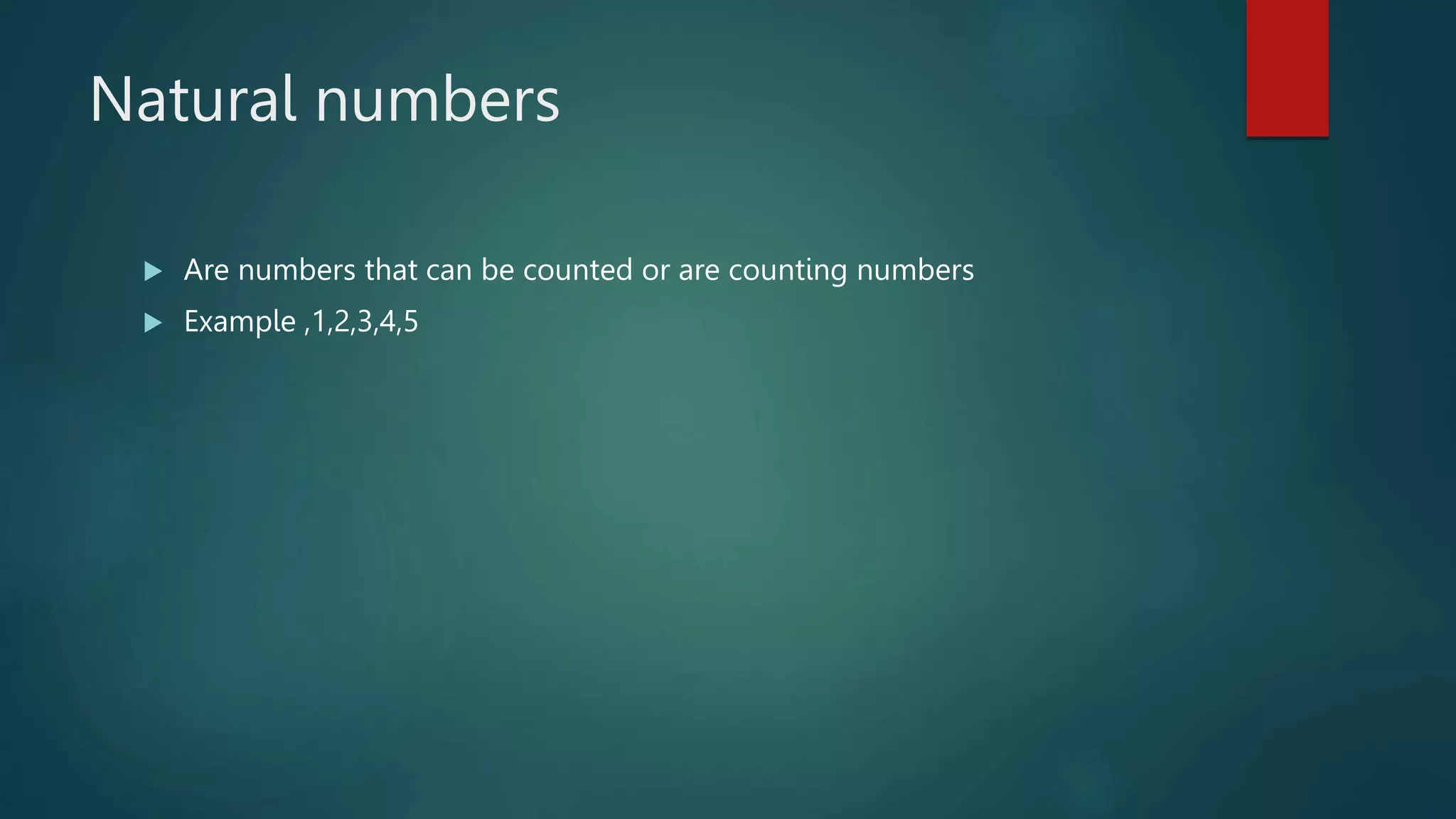 Natural numbers
Are numbers that can be counted or are counting numbers
Example ,1,2,3,4,5