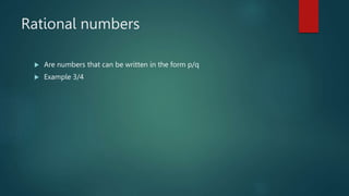 Rational numbers
 Are numbers that can be written in the form p/q
 Example 3/4
 